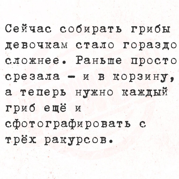 Сейчас собирать грибы девочкам стало гораздо сложнее. Раньше просто