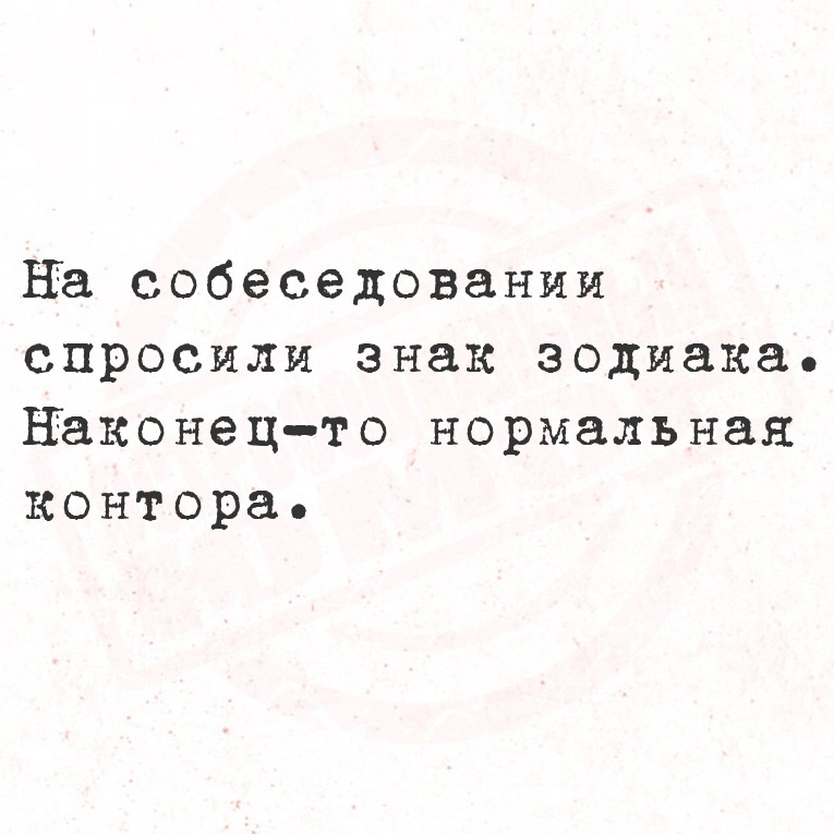 На собеседовании спросили знак зодиака.
Наконец-то нормальная
