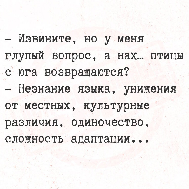 - Извините, но у меня глупый вопрос, а нах… птицы с юга возвращаются?
-