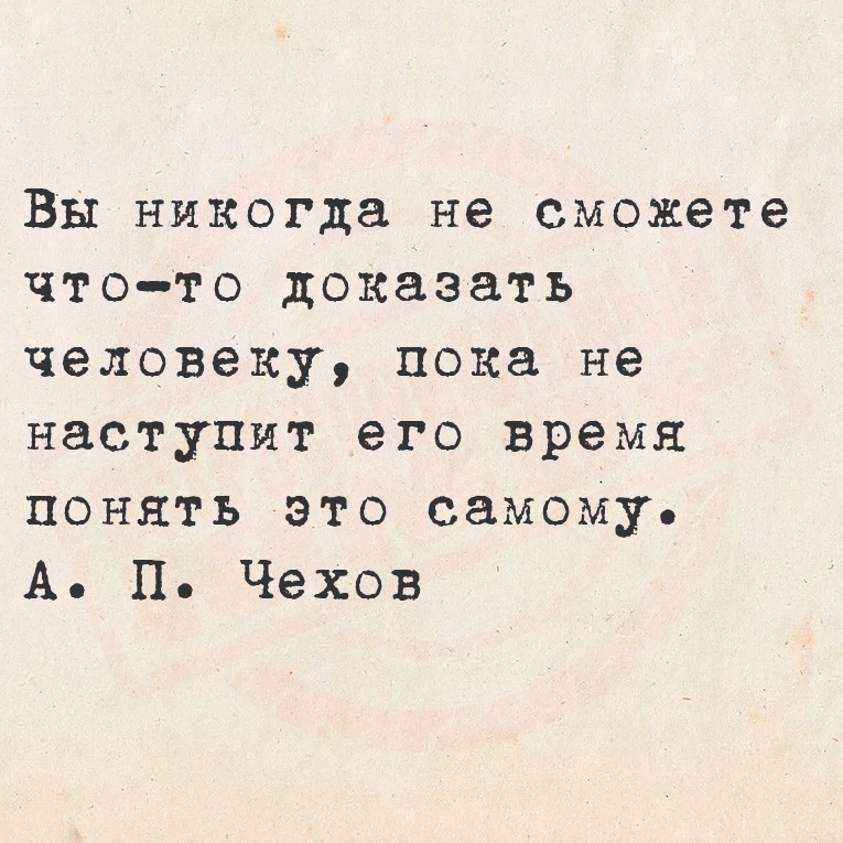 Вы никогда не сможете что-то доказать человеку, пока не наступит его время