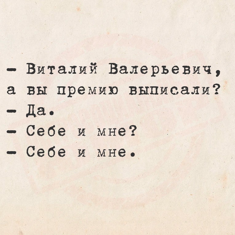 - Виталий Валерьевич, а вы премию выписали?
- Да.
- Себе и мне?
- Себе