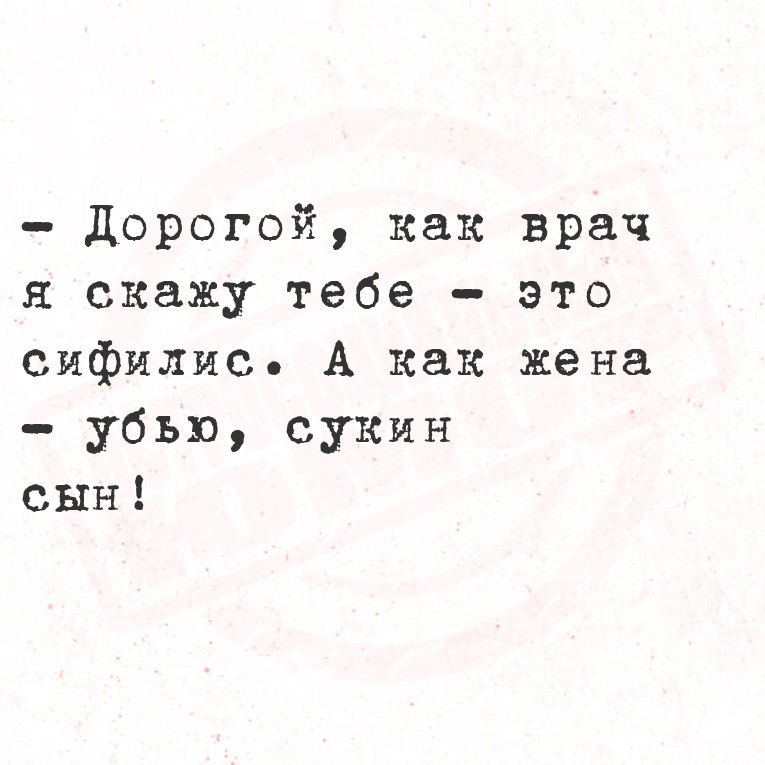 - Дорогой, как врач я скажу тебе - это сифилис. А как жена - убью, сукин
