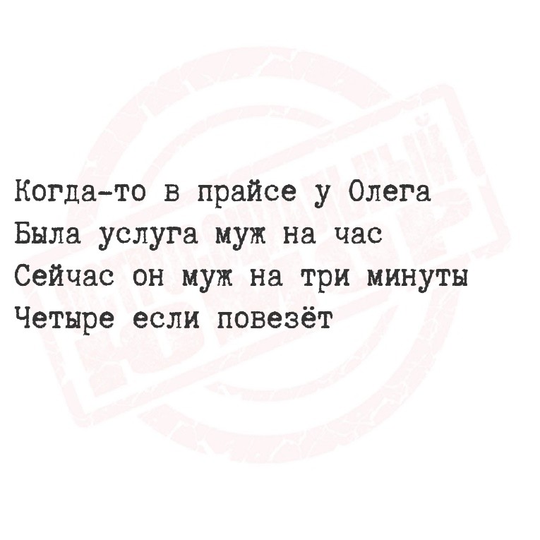 Когда-то в прайсе у Олега
  Была услуга муж на час
  Сейчас он муж на