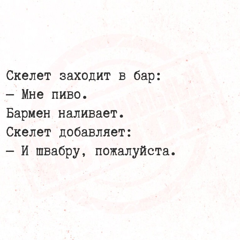 Скелет заходит в бар:
   Мне пиво.
  Бармен наливает.
  Скелет