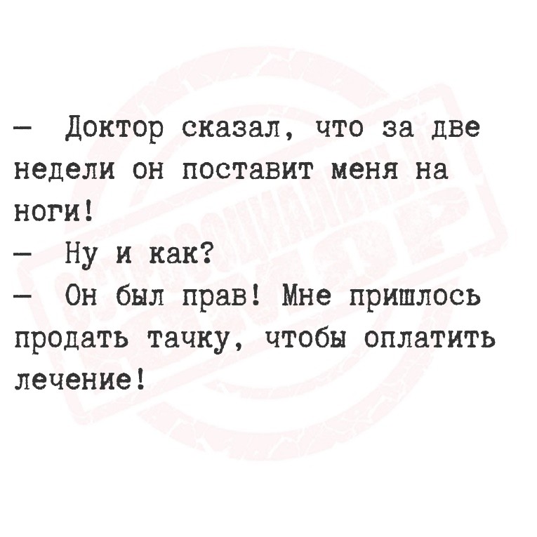   Доктор сказал, что за две недели он поставит меня на ноги!

   Ну и
