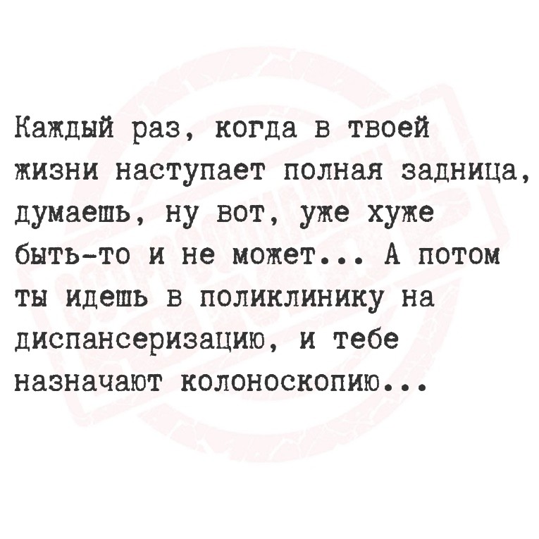 Каждый раз, когда в твоей жизни наступает полная задница, думаешь, ну вот,