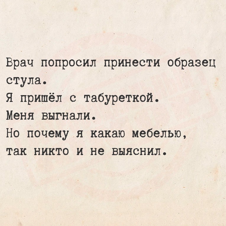 Врач попросил принести образец стула.
Я пришёл с табуреткой.
Меня