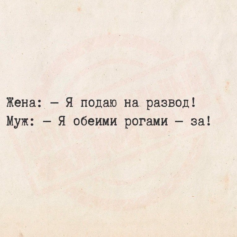 Жена:  Я подаю на развод!
Муж:  Я обеими рогами 